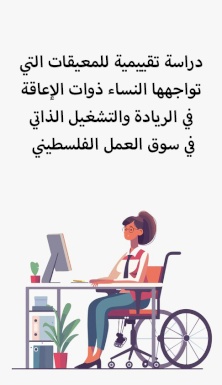 دراسة تقييمية للمعيقات التي تواجهها النساء ذوات الإعاقة في الريادة والتشغيل الذاتي في سوق العمل الفلسطيني 